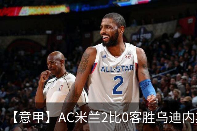 【意甲】AC米兰2比0客胜乌迪内斯，普利希奇闪击