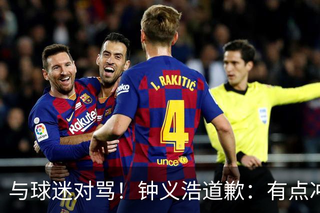 与球迷对骂！钟义浩道歉：有点冲动，输球都难受，我没控制住情绪