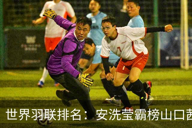 世界羽联排名：安洗莹霸榜山口茜超王祉怡 国羽两项榜首