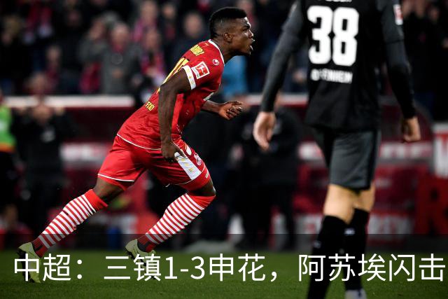 中超：三镇1-3申花，阿苏埃闪击、拉唐点射，卡迪斯破门