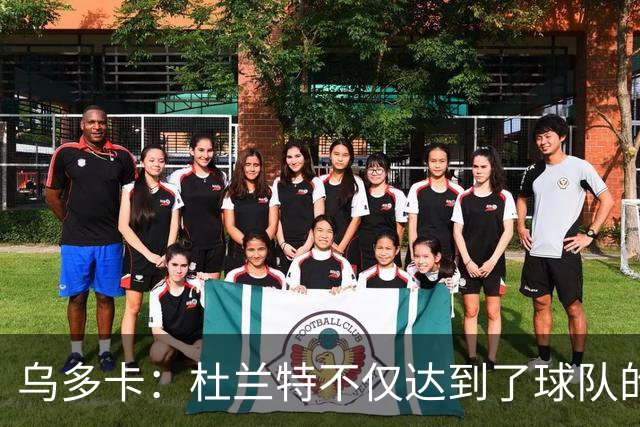 乌多卡：杜兰特不仅达到了球队的要求 而且超出了预期