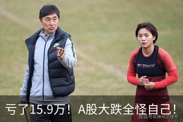 亏了15.9万！A股大跌全怪自己！要出大事！