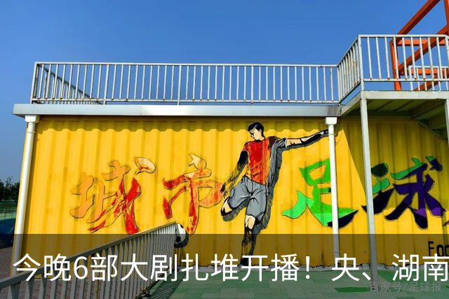 今晚6部大剧扎堆开播！央、湖南、东方同台比拼，别盲目追错剧