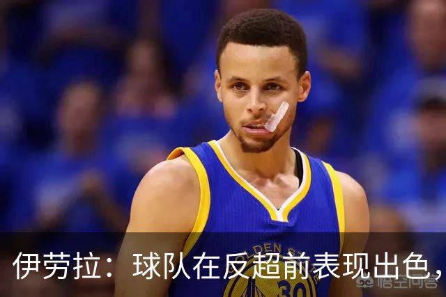 伊劳拉：球队在反超前表现出色，但最后阶段我们没能控制好比赛