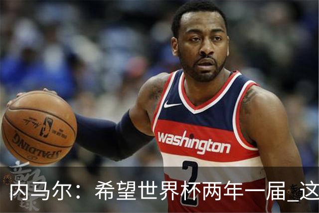 内马尔：希望世界杯两年一届 这样我更有机会夺冠
