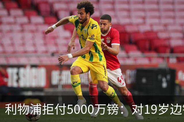 利物浦拒付5000万镑：对19岁边锋只是“极度欣赏”