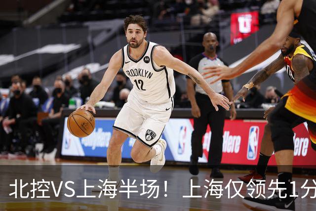 北控VS上海半场！上海仅领先1分，麦基成隐患，杨鸣直言卫冕难！