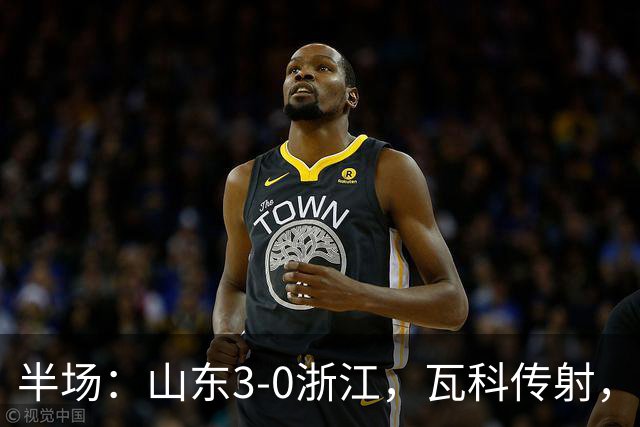 半场：山东3-0浙江，瓦科传射，克雷桑两助，徐俊驰直红