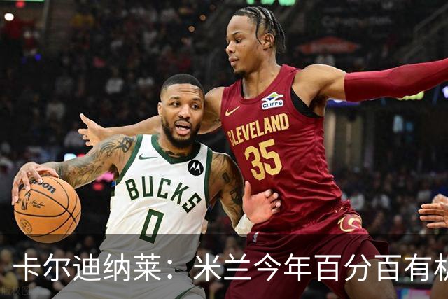 卡尔迪纳莱：米兰今年百分百有机会赢得意甲冠军