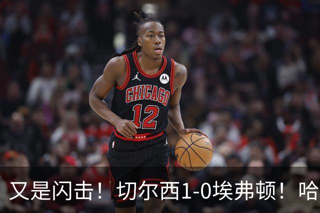 又是闪击！切尔西1-0埃弗顿！哈托下底倒三角，内托破门