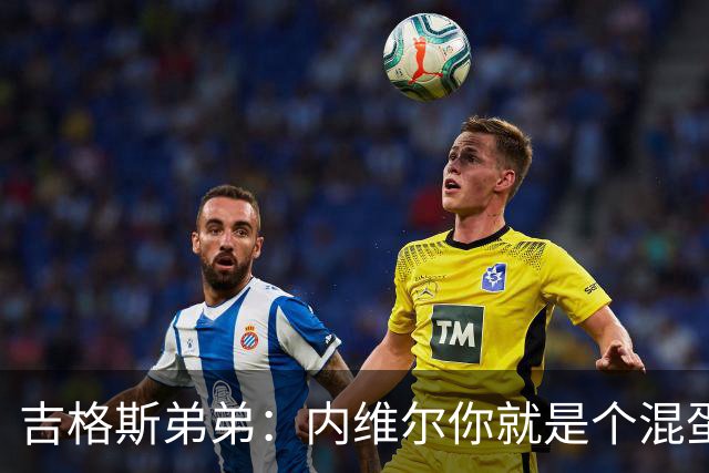 吉格斯弟弟：内维尔你就是个混蛋，去公开质问你的朋友拉爵吧
