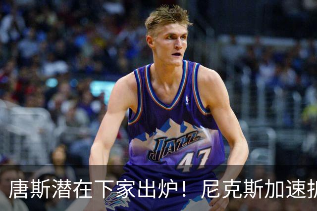 唐斯潜在下家出炉！尼克斯加速拆队进程，唐斯或在本赛季离开