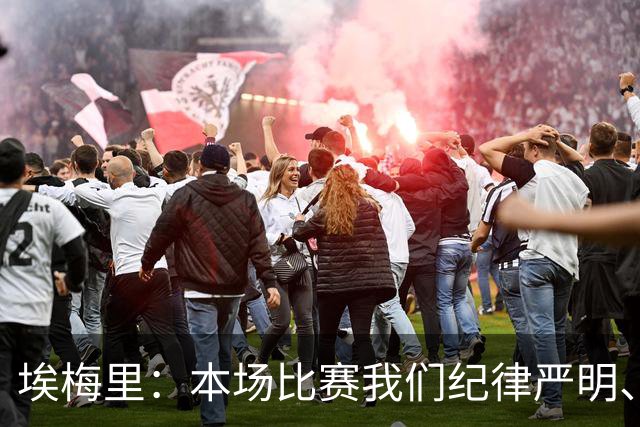 埃梅里：本场比赛我们纪律严明、阵型有序，依靠团队主导了比赛