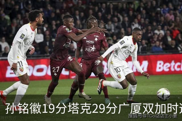 孙铭徽19分塔克29分广厦双加时逆转山西，山西队缺乏领袖