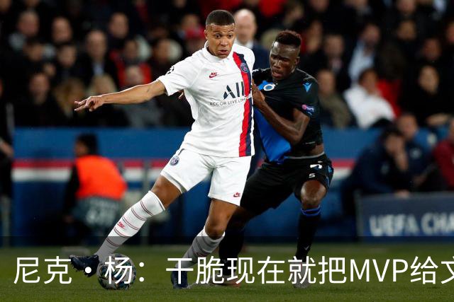 尼克·杨：干脆现在就把MVP给文班吧！别再强行捧他了