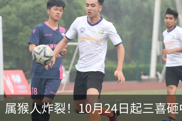 属猴人炸裂！10月24日起三喜砸中你，一喜让人高攀不起