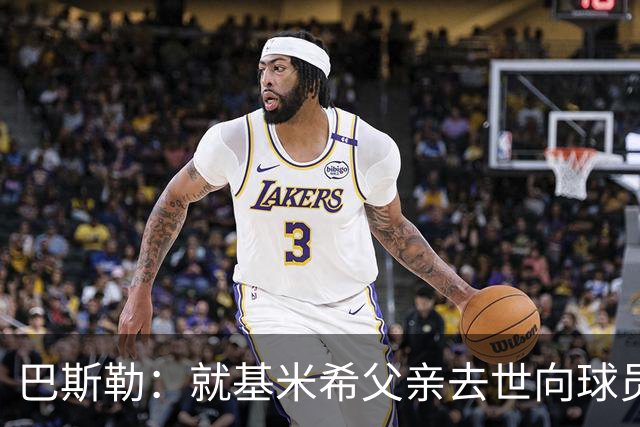 巴斯勒：就基米希父亲去世向球员表达慰问，健康和家庭高于一切