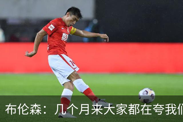 布伦森：几个月来大家都在夸我们，但我们要放下自负