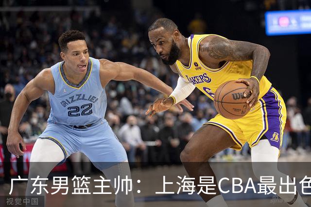 广东男篮主帅：上海是CBA最出色队伍之一，今晚是艰苦挑战