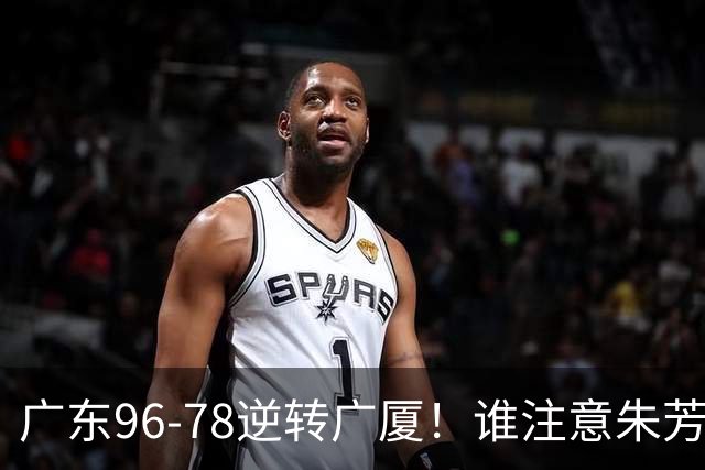 广东96-78逆转广厦！谁注意朱芳雨萨姆纳表情，首钢狂胜58分抢49板