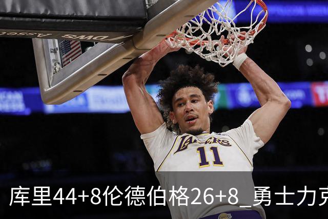 库里44+8伦德伯格26+8 勇士力克森林狼两连胜