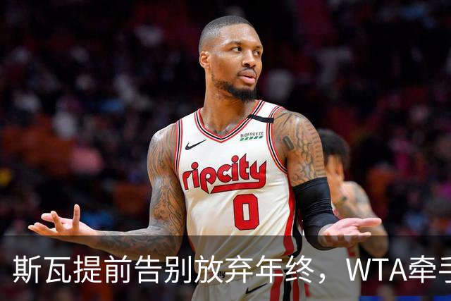 斯瓦提前告别放弃年终，WTA牵手乳业巨头，郭涵煜完败奥胖伤退