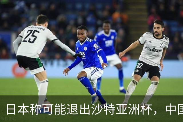 日本称可能退出沙特亚洲杯，中国球迷：国足夺冠机会不就来了？