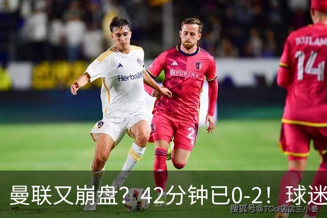 曼联又崩盘？42分钟已0-2！球迷失望集体退场 45岁卡里克脸色难看