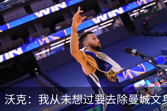 沃克：我从未想过要去除曼城文身，在曼城的岁月让我无比自豪