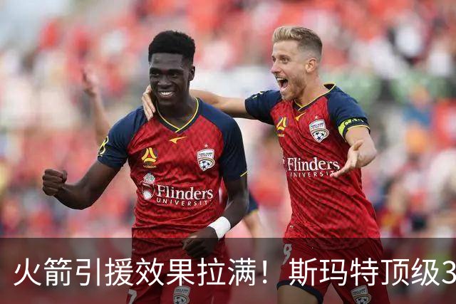 火箭引援效果拉满！斯玛特顶级3D还能组织，博格丹球商太高了！
