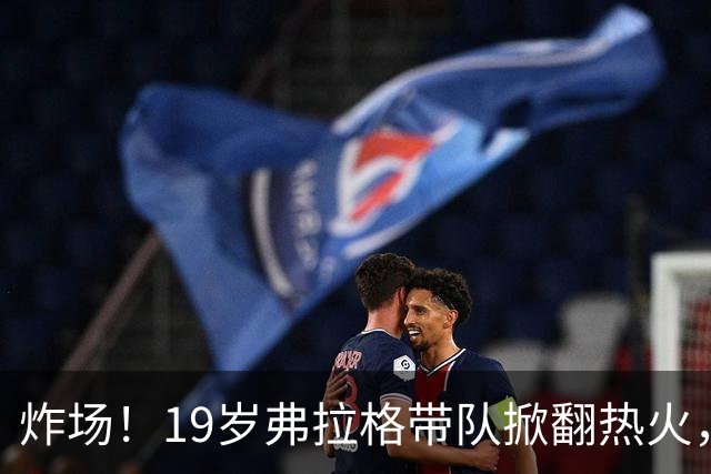 炸场！19岁弗拉格带队掀翻热火，创NBA80年历史最年轻全能纪录