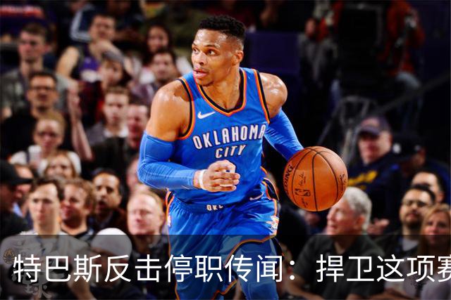 特巴斯反击停职传闻：捍卫这项赛事，就必须回击不断诋毁它的人