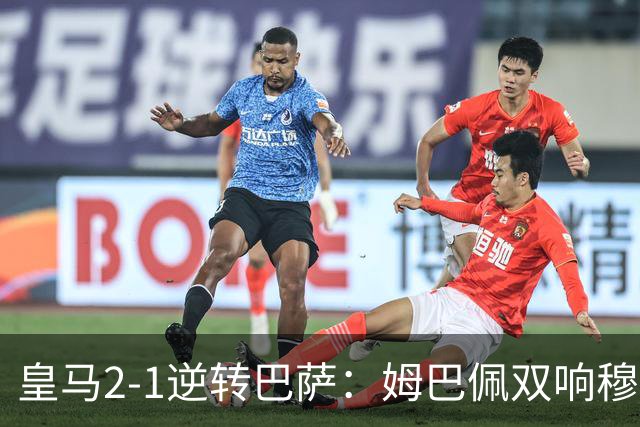 皇马2-1逆转巴萨：姆巴佩双响穆帅滑跪诺坎普