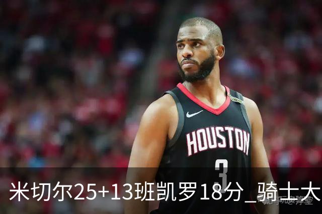 米切尔25+13班凯罗18分 骑士大胜魔术取7连胜