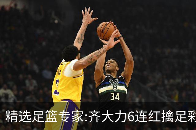精选足篮专家:齐大力6连红擒足彩24万!英超大师同中
