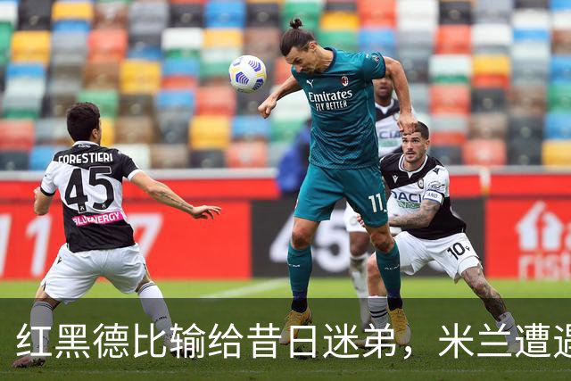 红黑德比输给昔日迷弟，米兰遭遇红牌和黑色半小时