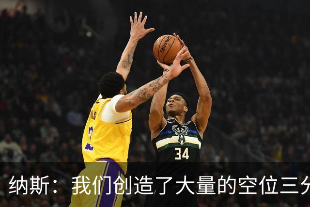 纳斯：我们创造了大量的空位三分机会 即使没进也要继续坚决投