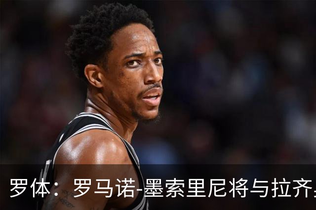 罗体：罗马诺-墨索里尼将与拉齐奥续约到2030年