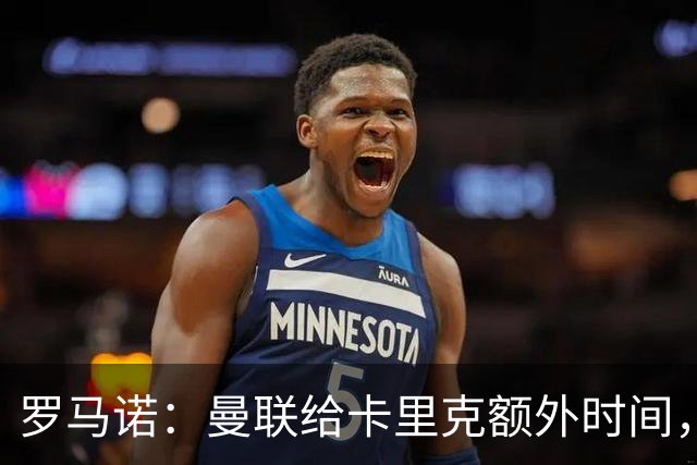 罗马诺：曼联给卡里克额外时间，许尔策勒、埃梅里无意曼联