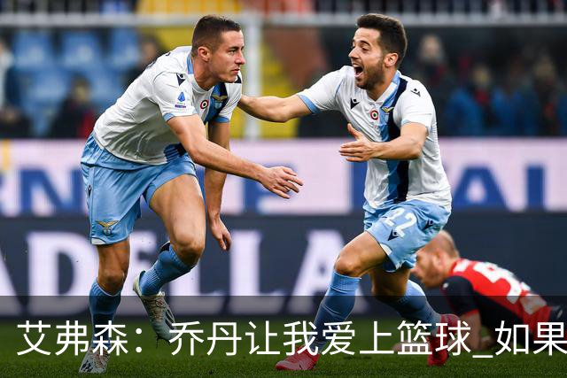 艾弗森：乔丹让我爱上篮球 如果没有他就不会有今天的我