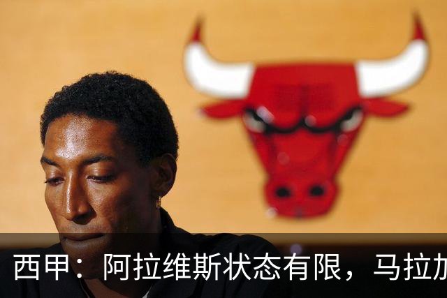 西甲：阿拉维斯状态有限，马拉加能否走出低谷？阿拉维斯VS马拉加
