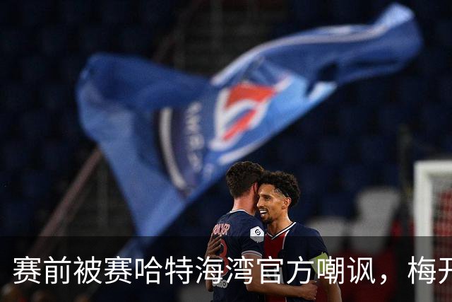 赛前被赛哈特海湾官方嘲讽，梅开二度的托尼：不会回应此事