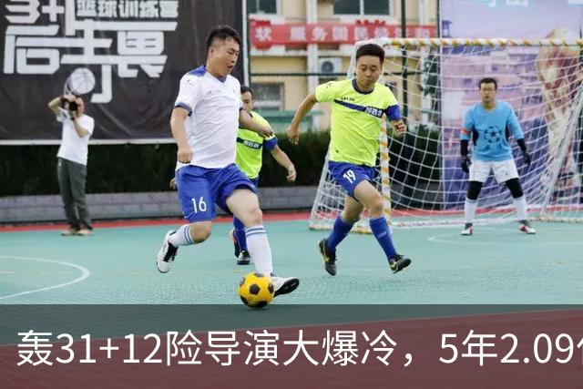 轰31+12险导演大爆冷，5年2.09亿太值！残阵惊出东部头名一身冷汗