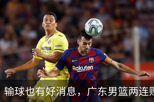 输球也有好消息，广东男篮两连败，赛后却迎来4大利好