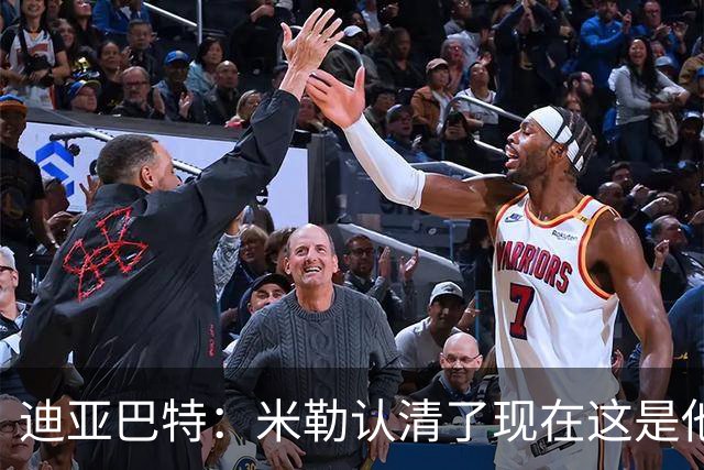 迪亚巴特：米勒认清了现在这是他的球队 他也配得上这份重任