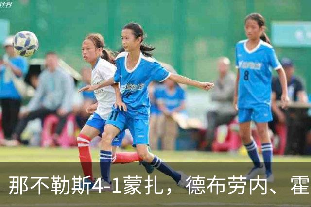 那不勒斯4-1蒙扎，德布劳内、霍伊伦破门，波利塔诺传射建功
