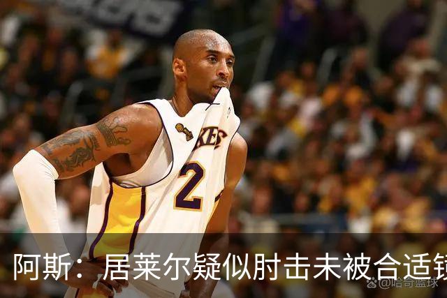阿斯：居莱尔疑似肘击未被合适镜头拍到，西甲称未隐瞒VAR回放画面