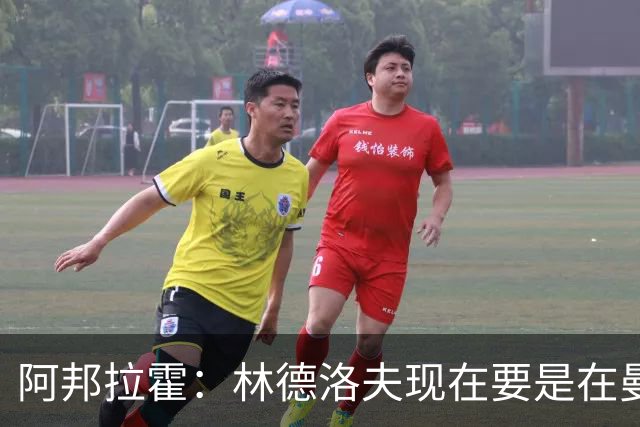 阿邦拉霍：林德洛夫现在要是在曼联，他会是曼联最好的后卫