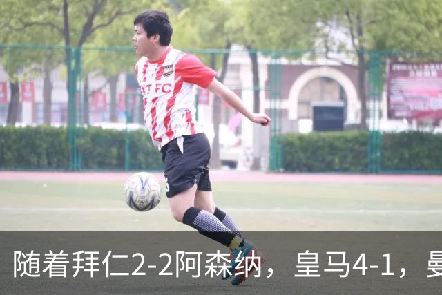 随着拜仁2-2阿森纳，皇马4-1，曼联1-4，欧冠最新积分榜：5队全胜