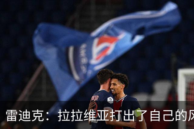雷迪克：拉拉维亚打出了自己的风格，很多贡献不会体现在数据表上